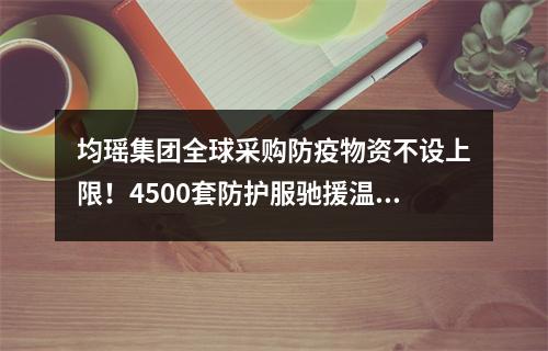 均瑶集团全球采购防疫物资不设上限！4500套防护服驰援温州