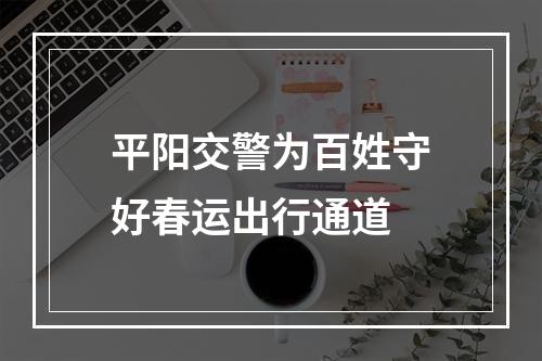 平阳交警为百姓守好春运出行通道