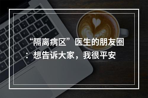 “隔离病区”医生的朋友圈：想告诉大家，我很平安