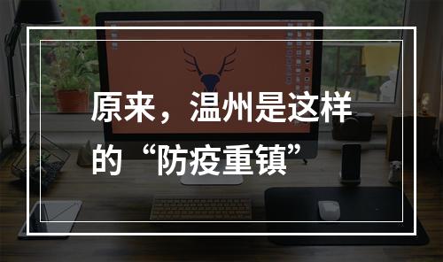 原来，温州是这样的“防疫重镇”