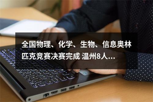 全国物理、化学、生物、信息奥林匹克竞赛决赛完成 温州8人获得清北保送资格