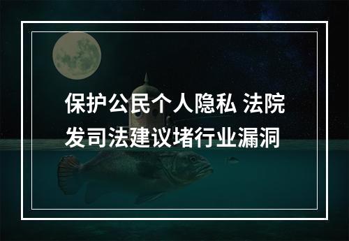 保护公民个人隐私 法院发司法建议堵行业漏洞