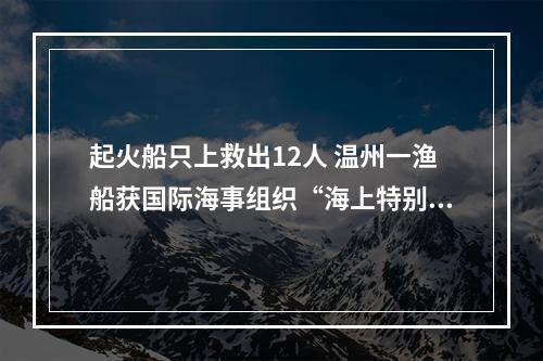 起火船只上救出12人 温州一渔船获国际海事组织“海上特别勇敢奖”
