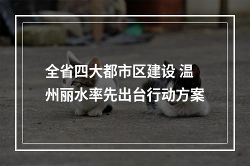 全省四大都市区建设 温州丽水率先出台行动方案
