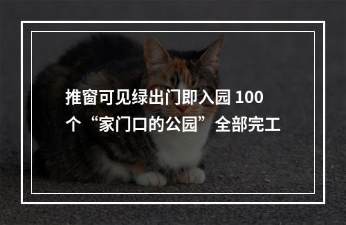 推窗可见绿出门即入园 100个“家门口的公园”全部完工