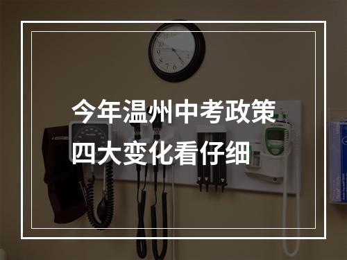 今年温州中考政策四大变化看仔细