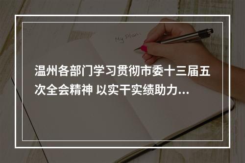 温州各部门学习贯彻市委十三届五次全会精神 以实干实绩助力续写温州创新史