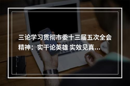 三论学习贯彻市委十三届五次全会精神：实干论英雄 实效见真章