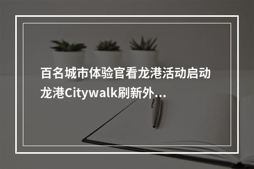 百名城市体验官看龙港活动启动 龙港Citywalk刷新外国友人朋友圈