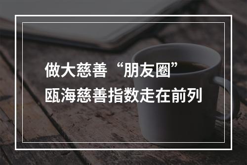 做大慈善“朋友圈” 瓯海慈善指数走在前列