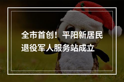 全市首创！平阳新居民退役军人服务站成立