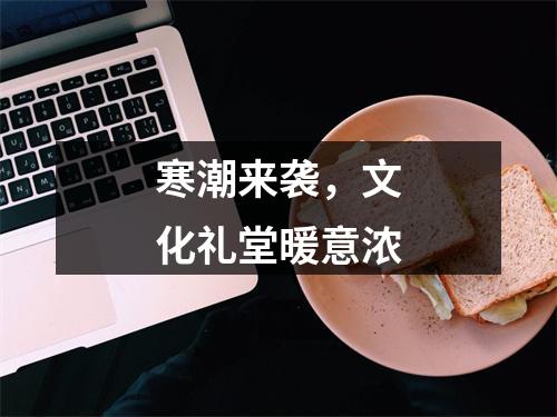 寒潮来袭，文化礼堂暖意浓