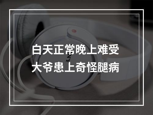 白天正常晚上难受 大爷患上奇怪腿病
