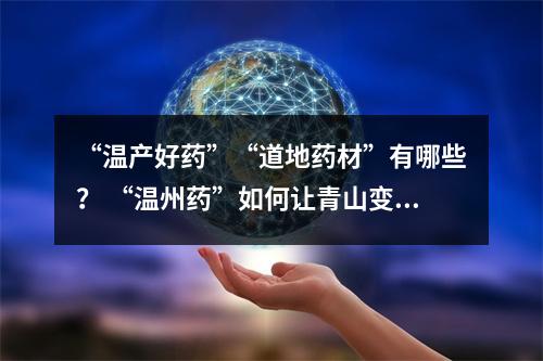 “温产好药”“道地药材”有哪些？ “温州药”如何让青山变“金山”？