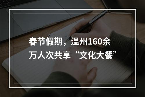 春节假期，温州160余万人次共享“文化大餐”