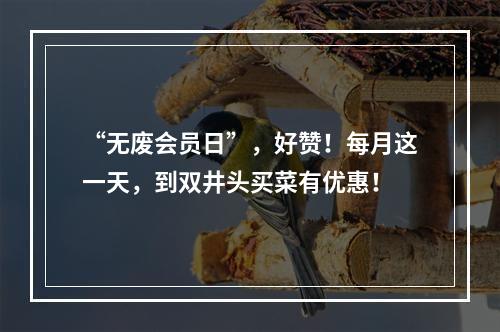 “无废会员日”，好赞！每月这一天，到双井头买菜有优惠！