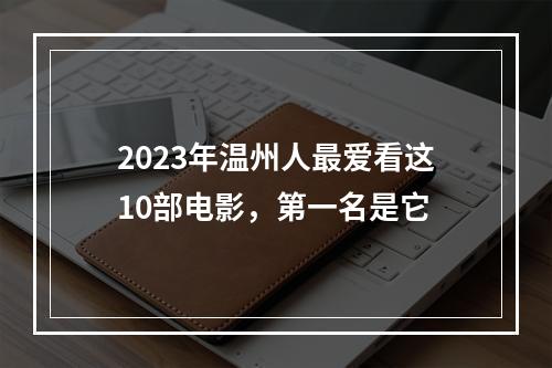 2023年温州人最爱看这10部电影，第一名是它