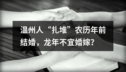 温州人“扎堆”农历年前结婚，龙年不宜婚嫁？