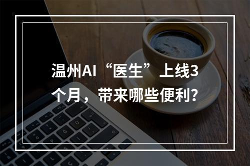 温州AI“医生”上线3个月，带来哪些便利？