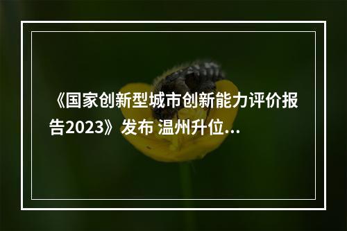 《国家创新型城市创新能力评价报告2023》发布 温州升位幅度全国第二