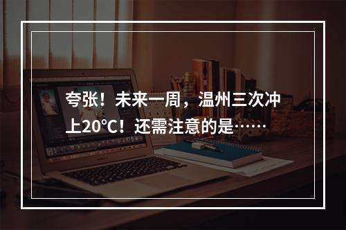 夸张！未来一周，温州三次冲上20℃！还需注意的是……