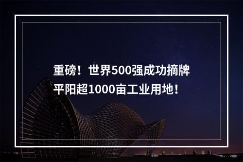 重磅！世界500强成功摘牌平阳超1000亩工业用地！