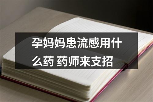 孕妈妈患流感用什么药 药师来支招