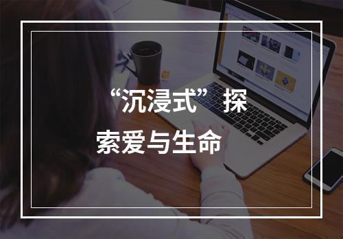 “沉浸式”探索爱与生命