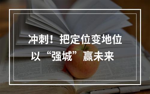 冲刺！把定位变地位 以“强城”赢未来