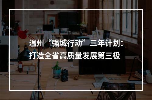 温州“强城行动”三年计划：打造全省高质量发展第三极