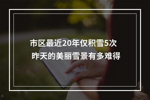 市区最近20年仅积雪5次 昨天的美丽雪景有多难得