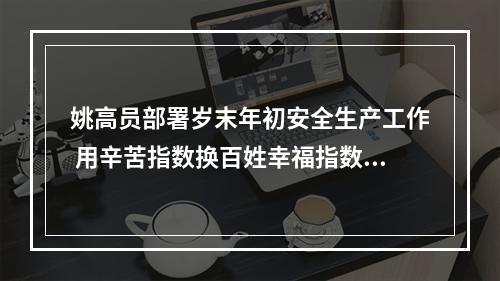 姚高员部署岁末年初安全生产工作 用辛苦指数换百姓幸福指数城市安全指数
