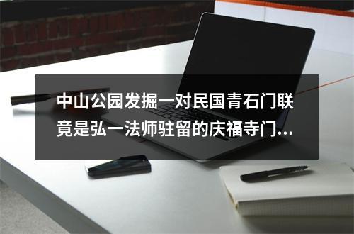 中山公园发掘一对民国青石门联 竟是弘一法师驻留的庆福寺门牌构件