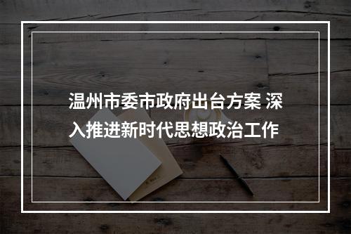 温州市委市政府出台方案 深入推进新时代思想政治工作