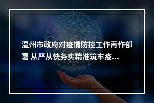 温州市政府对疫情防控工作再作部署 从严从快务实精准筑牢疫情防线
