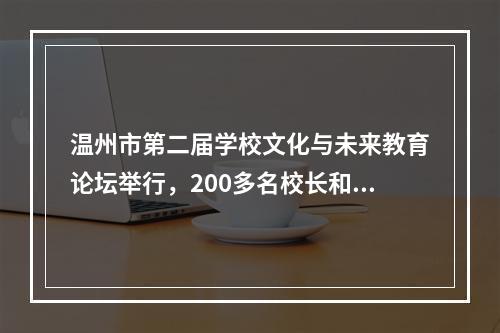 温州市第二届学校文化与未来教育论坛举行，200多名校长和教育专家齐聚