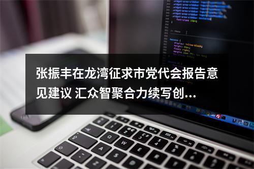 张振丰在龙湾征求市党代会报告意见建议 汇众智聚合力续写创新史走好共富路