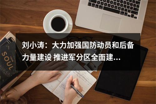 刘小涛：大力加强国防动员和后备力量建设 推进军分区全面建设高质量发展