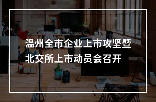温州全市企业上市攻坚暨北交所上市动员会召开