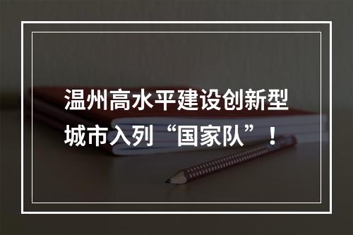 温州高水平建设创新型城市入列“国家队”！
