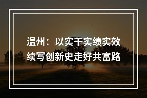 温州：以实干实绩实效续写创新史走好共富路