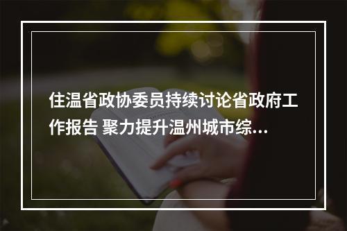 住温省政协委员持续讨论省政府工作报告 聚力提升温州城市综合竞争力