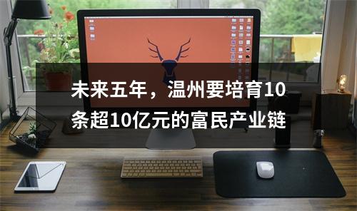 未来五年，温州要培育10条超10亿元的富民产业链