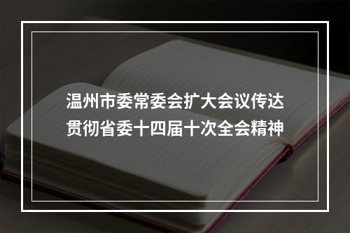 温州市委常委会扩大会议传达贯彻省委十四届十次全会精神