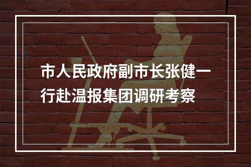 市人民政府副市长张健一行赴温报集团调研考察
