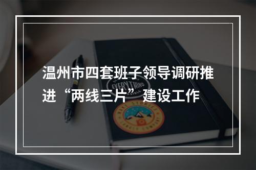温州市四套班子领导调研推进“两线三片”建设工作
