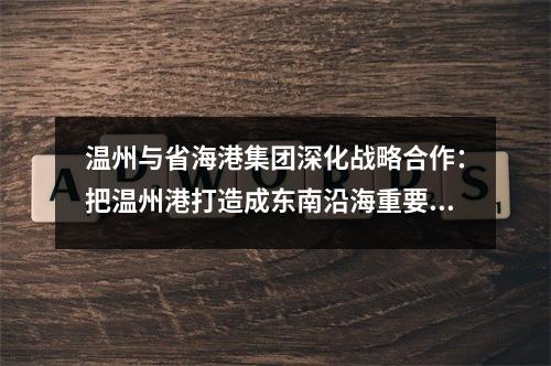 温州与省海港集团深化战略合作：把温州港打造成东南沿海重要枢纽港口