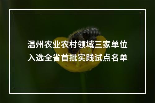 温州农业农村领域三家单位入选全省首批实践试点名单