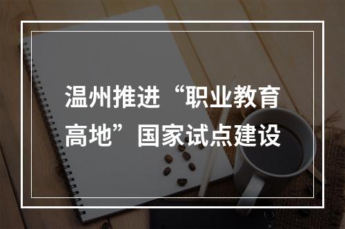 温州推进“职业教育高地”国家试点建设