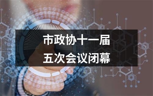 市政协十一届五次会议闭幕